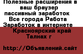 Полезные расширения в ваш браузер (пассивный заработок) - Все города Работа » Заработок в интернете   . Красноярский край,Талнах г.